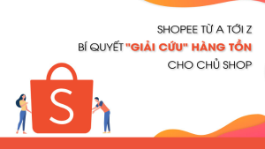 Shopee Từ A Tới Z - Bí Quyết Giải Cứu Hàng Tồn Cho Chủ Shop