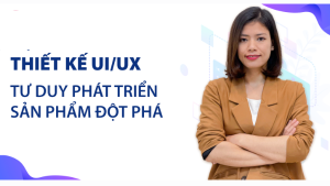 Thiết Kế Ux/Ui - Tư Duy Phát Triển Sản Phẩm Đột Phá Cùng Giảng Viên Bùi Thu Huế