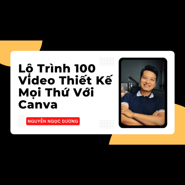 Lộ Trình 100 Video Thiết Kế Mọi Thứ Với Canva - Nguyễn Ngọc Dương