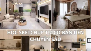 Khóa Học Dựng Hình SketchUp Nội Thất Dân Dụng Từ Cơ Bản Đến Chuyên Sâu Mới Nhất
