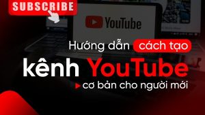 Khoá Học Tạo và Xây Dựng Kênh Youtube Từ A - Z Cho Người Mới