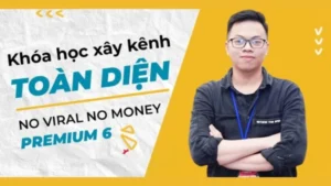 Khóa Học Xây Kênh Toàn Diện - No Viral No Money Premium 6